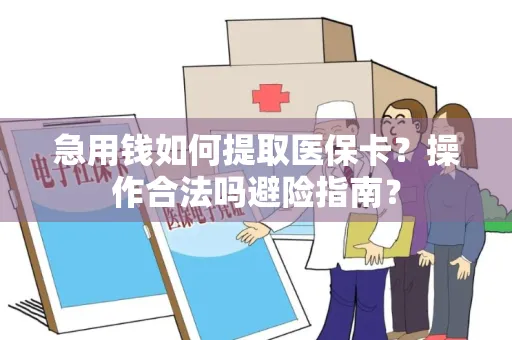 急用钱如何提取医保卡？操作合法吗避险指南？